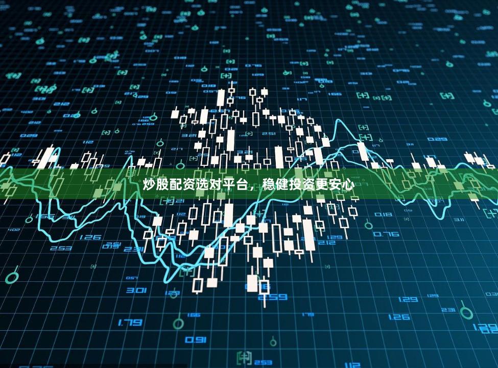 炒股配资选对平台，稳健投资更安心