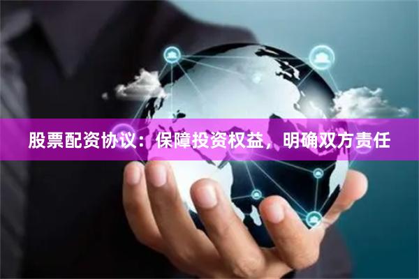 股票配资协议：保障投资权益，明确双方责任