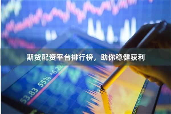 期货配资平台排行榜，助你稳健获利