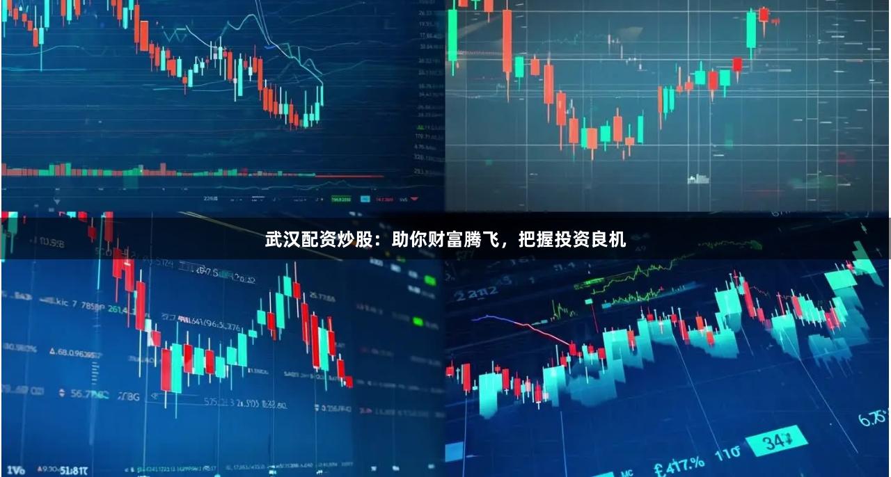 武汉配资炒股：助你财富腾飞，把握投资良机