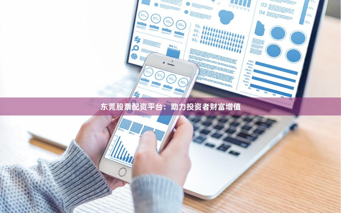 东莞股票配资平台：助力投资者财富增值