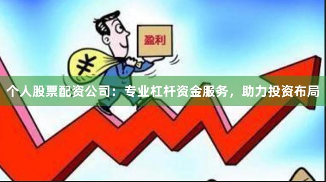 个人股票配资公司：专业杠杆资金服务，助力投资布局