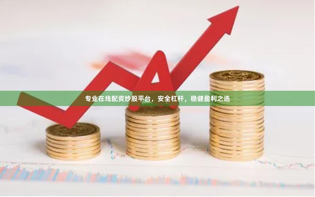 专业在线配资炒股平台，安全杠杆，稳健盈利之选