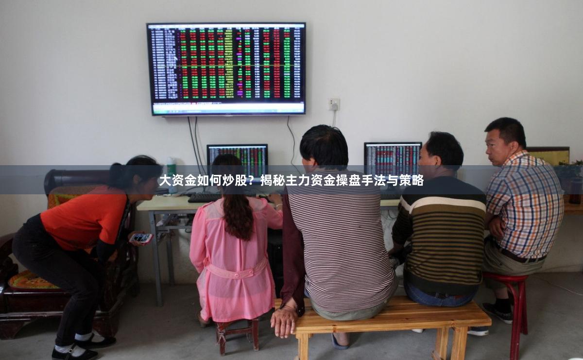 大资金如何炒股？揭秘主力资金操盘手法与策略