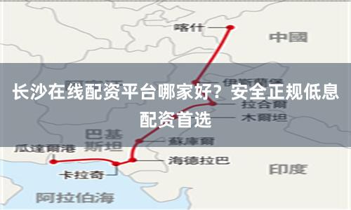长沙在线配资平台哪家好？安全正规低息配资首选