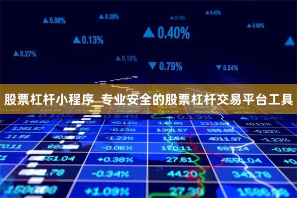 股票杠杆小程序_专业安全的股票杠杆交易平台工具