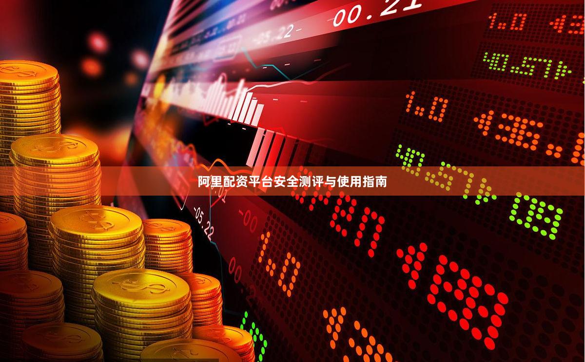 阿里配资平台安全测评与使用指南