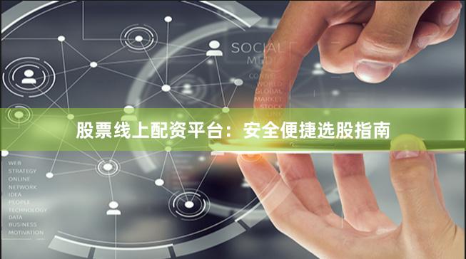 股票线上配资平台：安全便捷选股指南