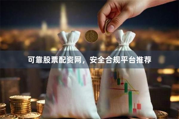 可靠股票配资网，安全合规平台推荐