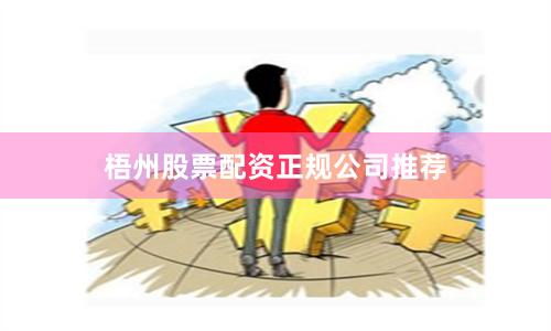 梧州股票配资正规公司推荐