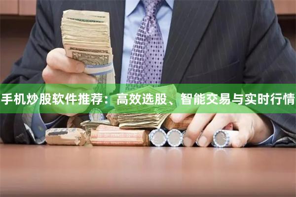 手机炒股软件推荐：高效选股、智能交易与实时行情