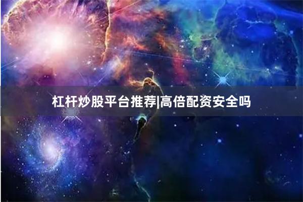杠杆炒股平台推荐|高倍配资安全吗