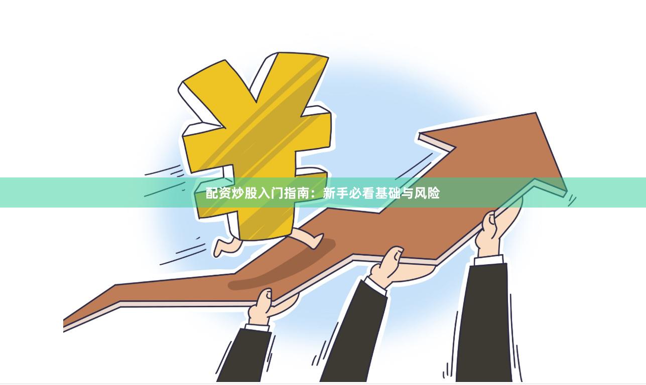 配资炒股入门指南：新手必看基础与风险