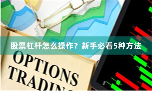 股票杠杆怎么操作？新手必看5种方法