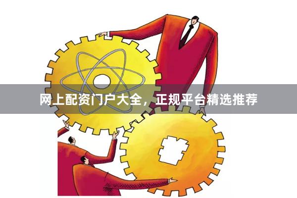 网上配资门户大全，正规平台精选推荐